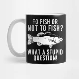 To Fish Or Not To Fish What A Stupid Question Funny Fishing Mug